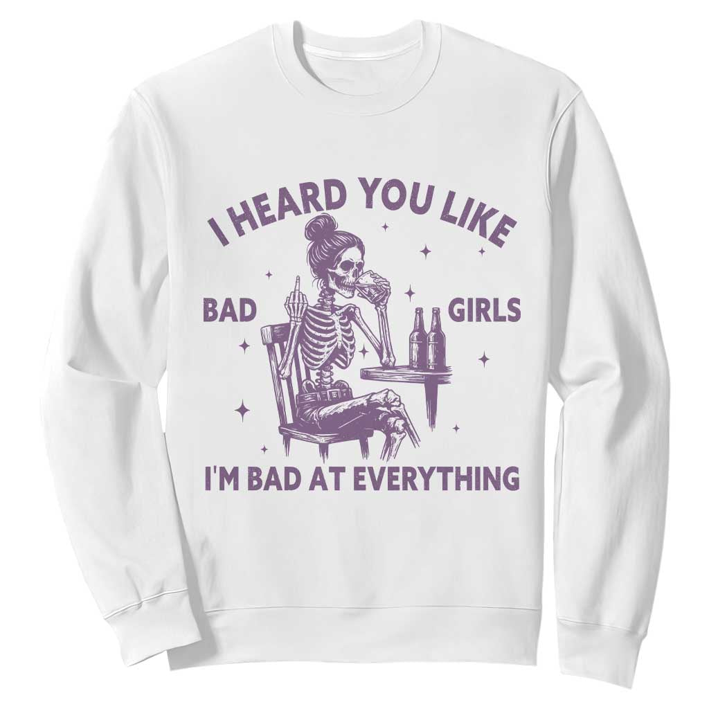 I Heard You Like Bad Girls Sweatshirt Funny Sarcastic Skeleton Lover TS12 White Print Your Wear