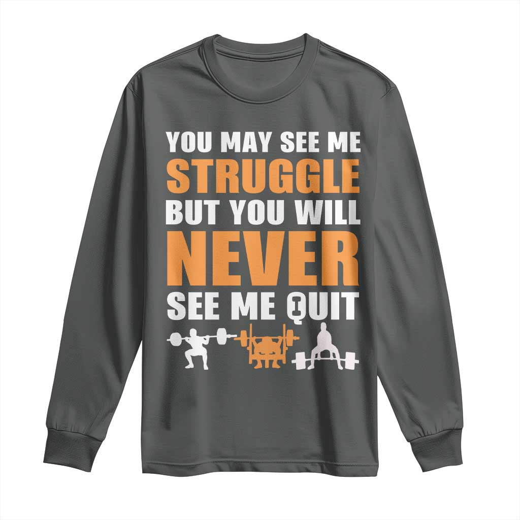 Gym Motivation Quote Long Sleeve Shirt You May See Me Struggle Never See Me Quit TS12 Dark Heather Print Your Wear