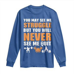 Gym Motivation Quote Long Sleeve Shirt You May See Me Struggle Never See Me Quit TS12 Royal Blue Print Your Wear