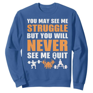 Gym Motivation Quote Sweatshirt You May See Me Struggle Never See Me Quit TS12 Royal Blue Print Your Wear