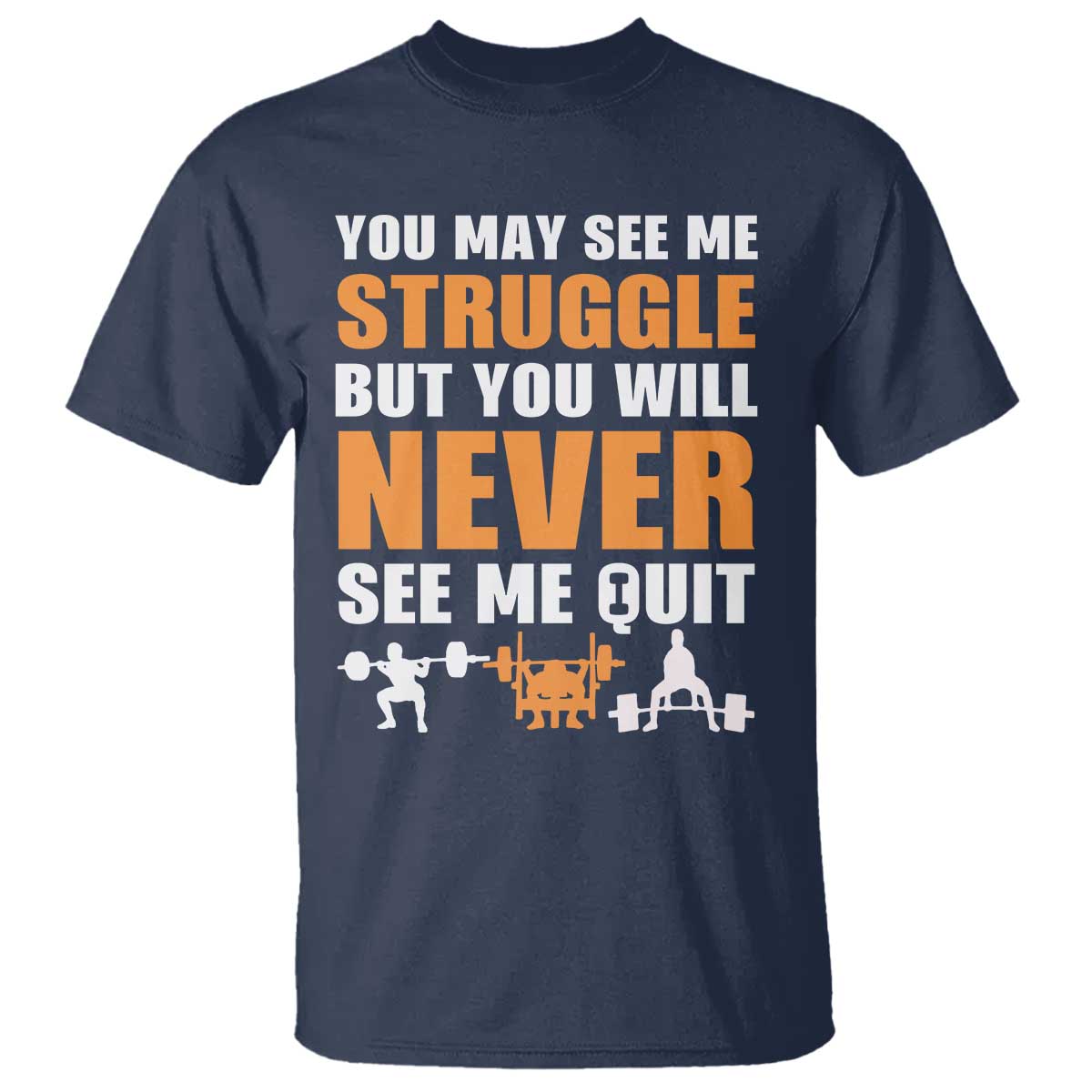 Gym Motivation Quote T Shirt You May See Me Struggle Never See Me Quit TS12 Navy Print Your Wear