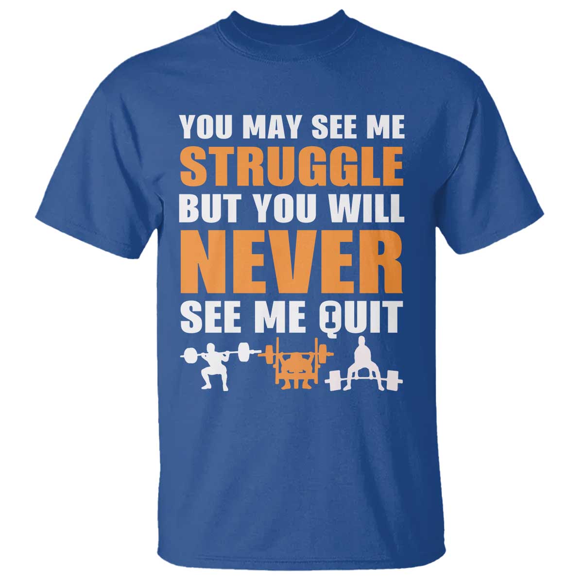 Gym Motivation Quote T Shirt You May See Me Struggle Never See Me Quit TS12 Royal Blue Print Your Wear