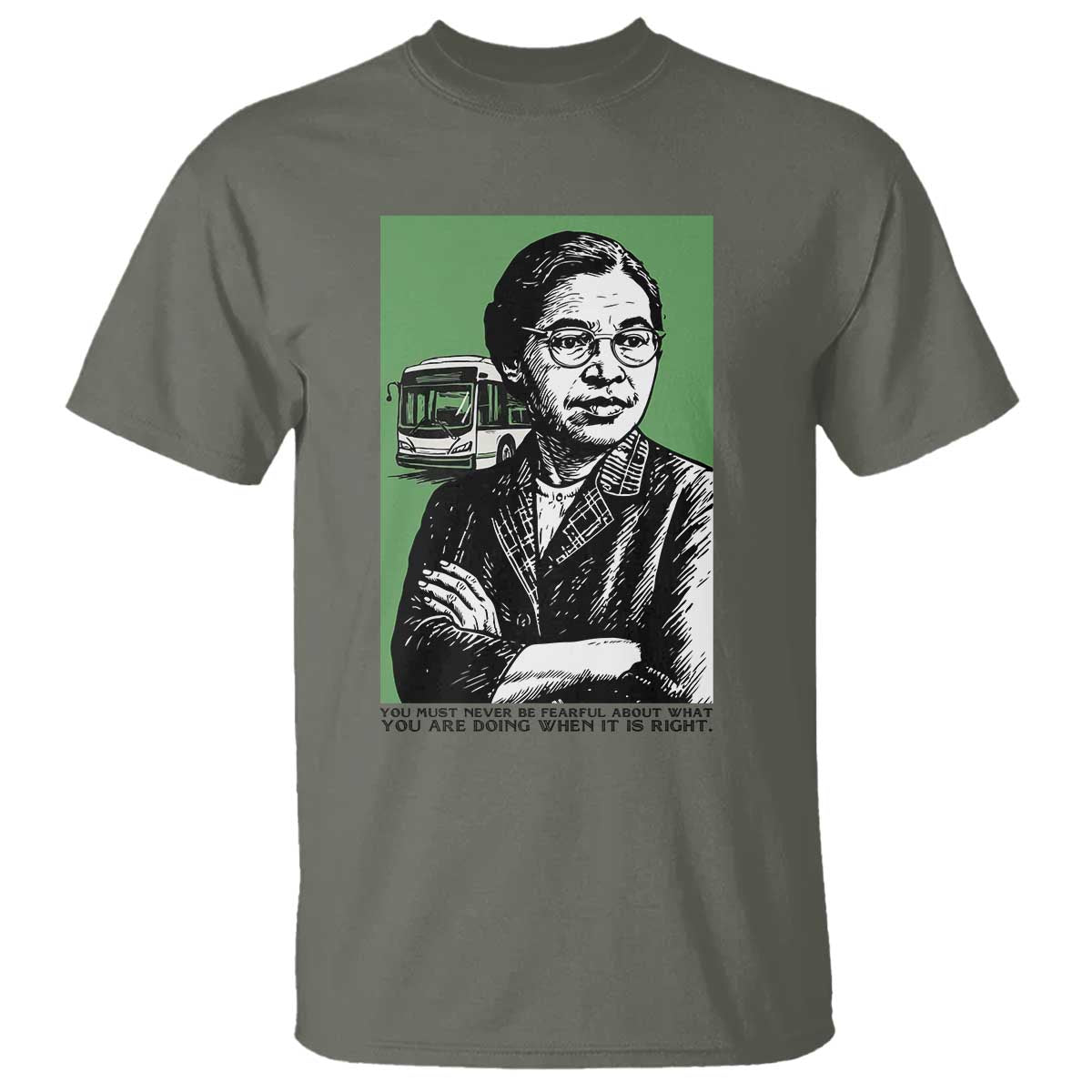 Rosa Parks Quote T Shirt Never Be Fearful When It Is Right TS12 Military Green Print Your Wear