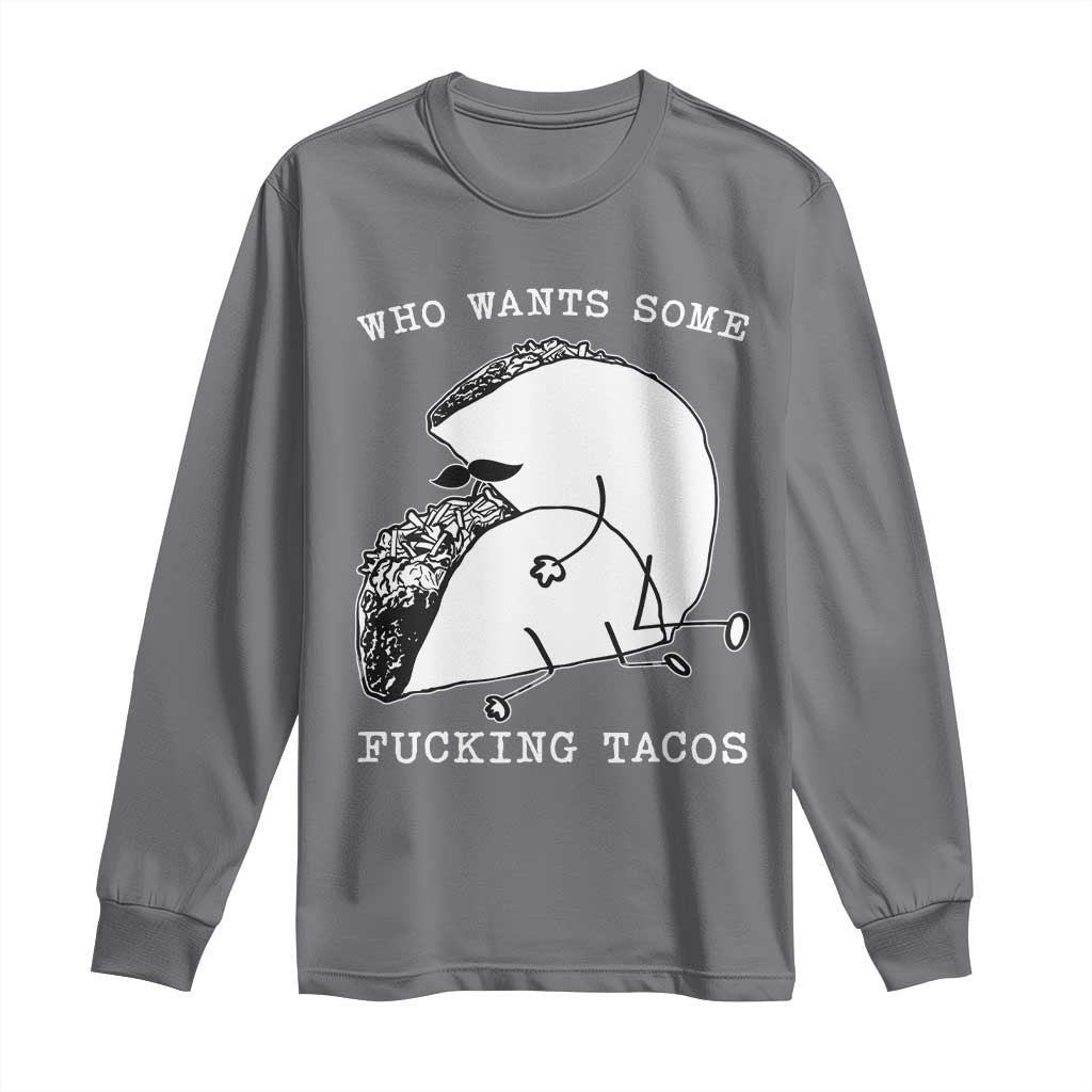 Funny Taco Joke Adult Humor Gift Long Sleeve Shirt Who Wants Fucking Tacos TS12 Charcoal Print Your Wear