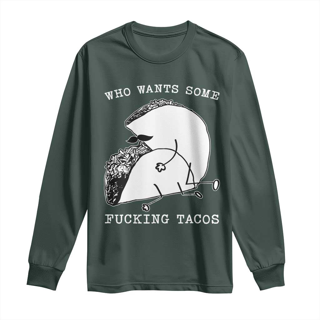 Funny Taco Joke Adult Humor Gift Long Sleeve Shirt Who Wants Fucking Tacos TS12 Dark Forest Green Print Your Wear