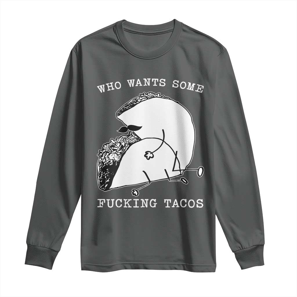 Funny Taco Joke Adult Humor Gift Long Sleeve Shirt Who Wants Fucking Tacos TS12 Dark Heather Print Your Wear