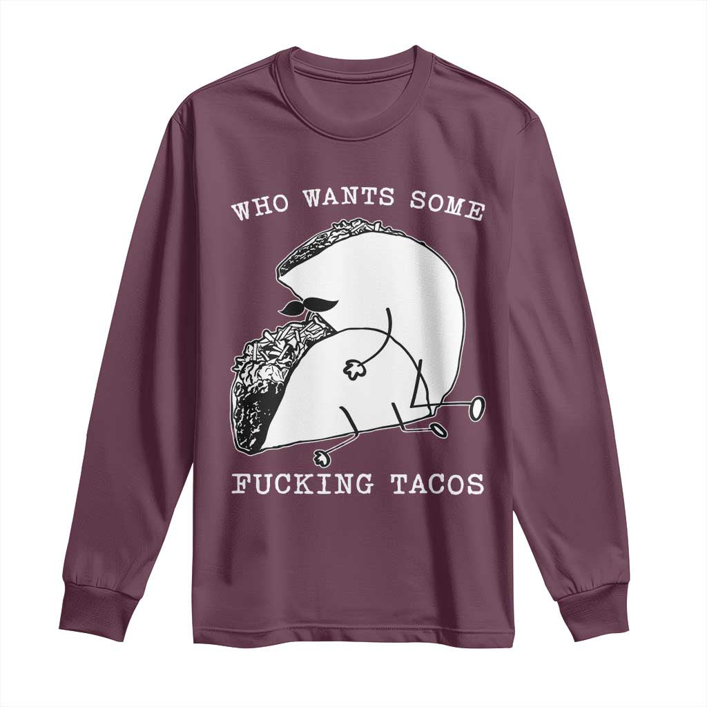 Funny Taco Joke Adult Humor Gift Long Sleeve Shirt Who Wants Fucking Tacos TS12 Maroon Print Your Wear