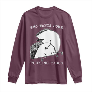 Funny Taco Joke Adult Humor Gift Long Sleeve Shirt Who Wants Fucking Tacos TS12 Maroon Print Your Wear