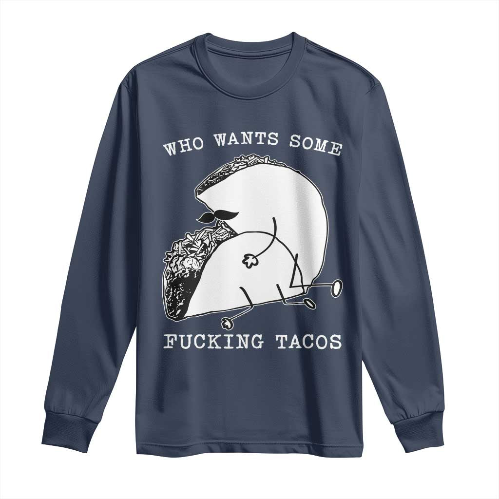 Funny Taco Joke Adult Humor Gift Long Sleeve Shirt Who Wants Fucking Tacos TS12 Navy Print Your Wear