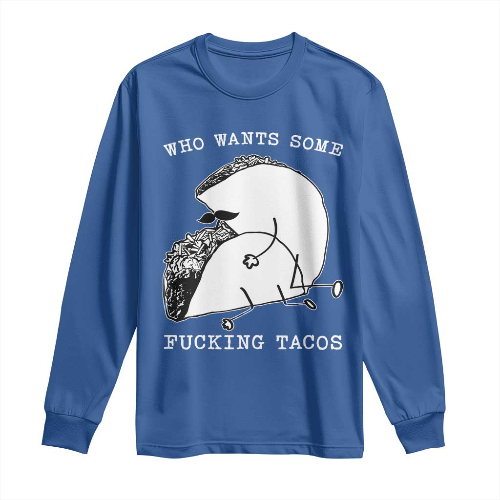 Funny Taco Joke Adult Humor Gift Long Sleeve Shirt Who Wants Fucking Tacos TS12 Royal Blue Print Your Wear