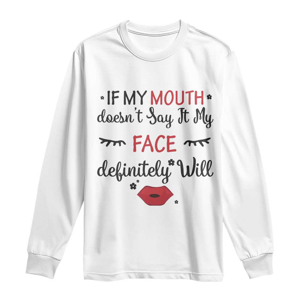 If My Mouth Does Not Say It My Face Definitely Will Long Sleeve Shirt Funny Sarcastic TS12 White Print Your Wear