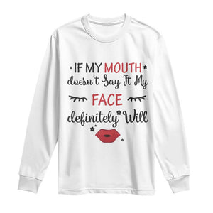 If My Mouth Does Not Say It My Face Definitely Will Long Sleeve Shirt Funny Sarcastic TS12 White Print Your Wear