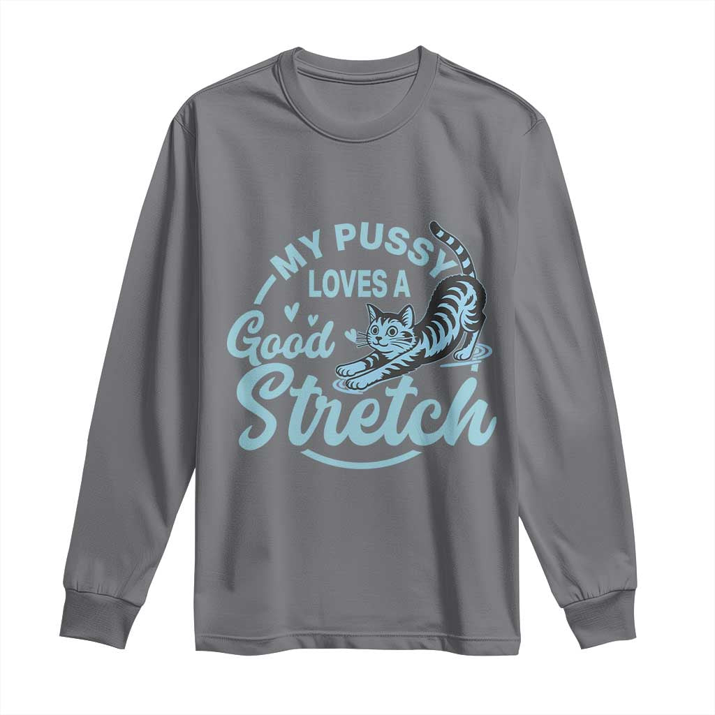 Adult Humor Cat Long Sleeve Shirt My Pussy Loves A Good Stretch TS12 Charcoal Print Your Wear