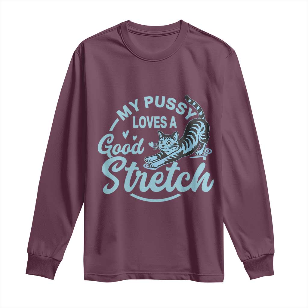Adult Humor Cat Long Sleeve Shirt My Pussy Loves A Good Stretch TS12 Maroon Print Your Wear