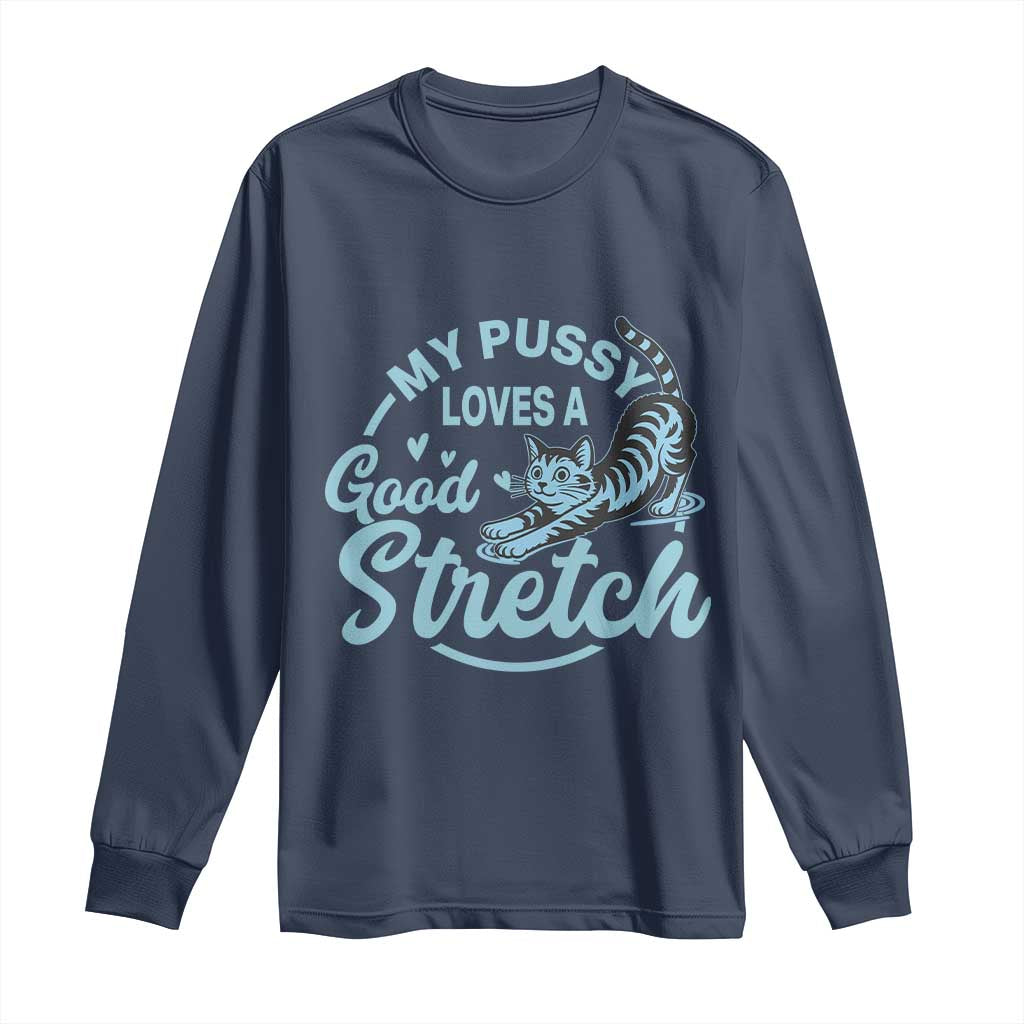 Adult Humor Cat Long Sleeve Shirt My Pussy Loves A Good Stretch TS12 Navy Print Your Wear