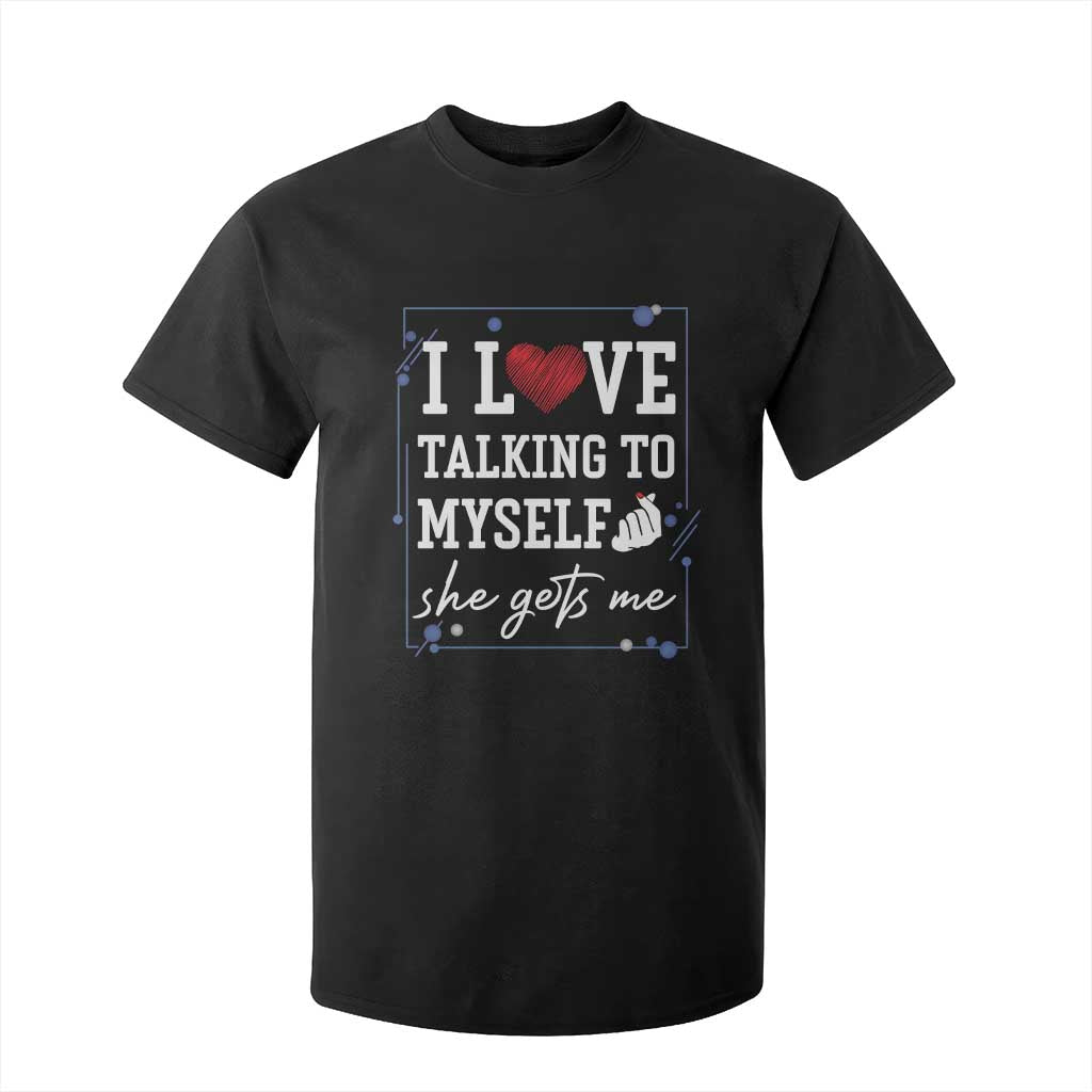 Funny Sarcastic Quote T Shirt For Kid I Love Talking To Myself She Gets Me TS12 Black Print Your Wear