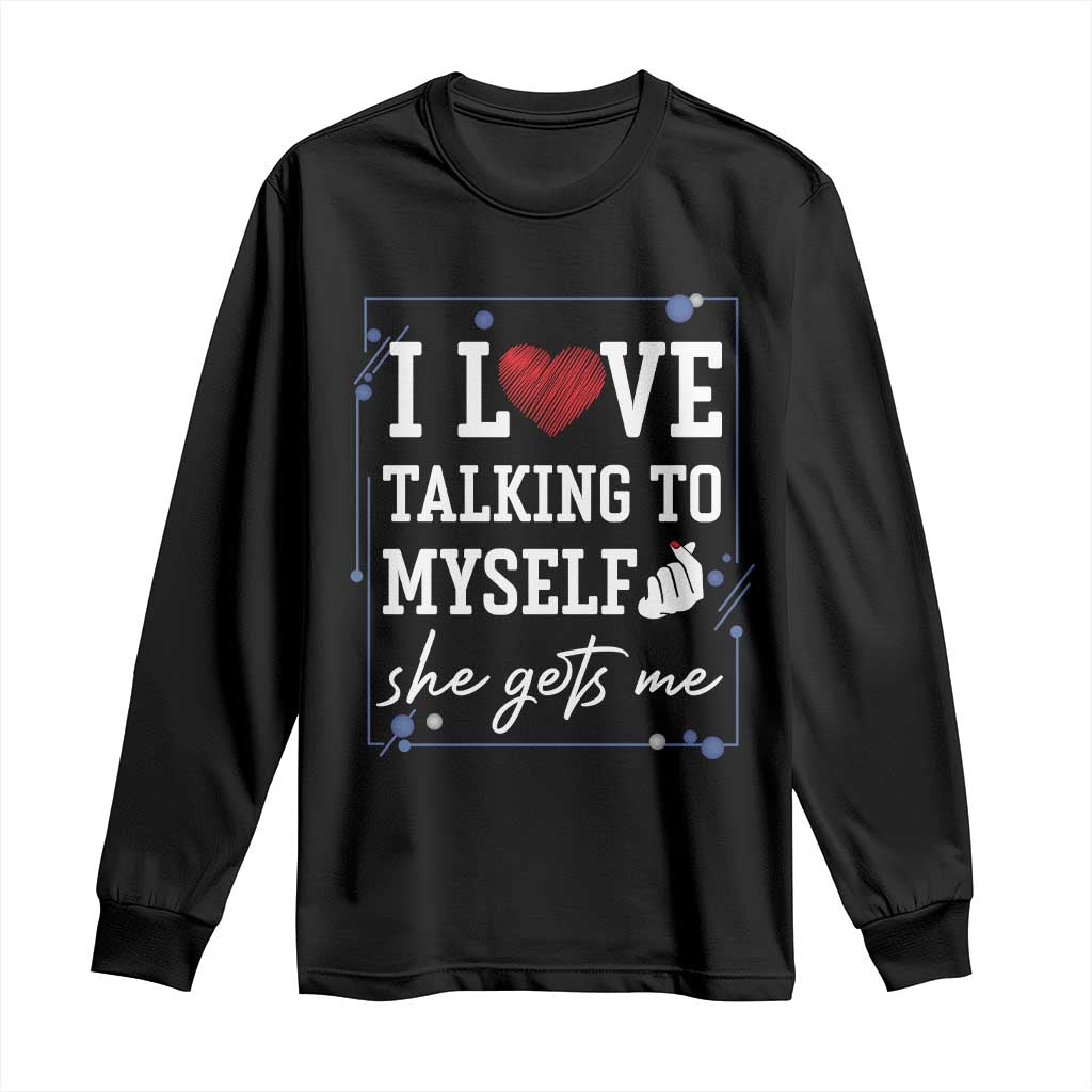 Funny Sarcastic Quote Long Sleeve Shirt I Love Talking To Myself She Gets Me TS12 Black Print Your Wear