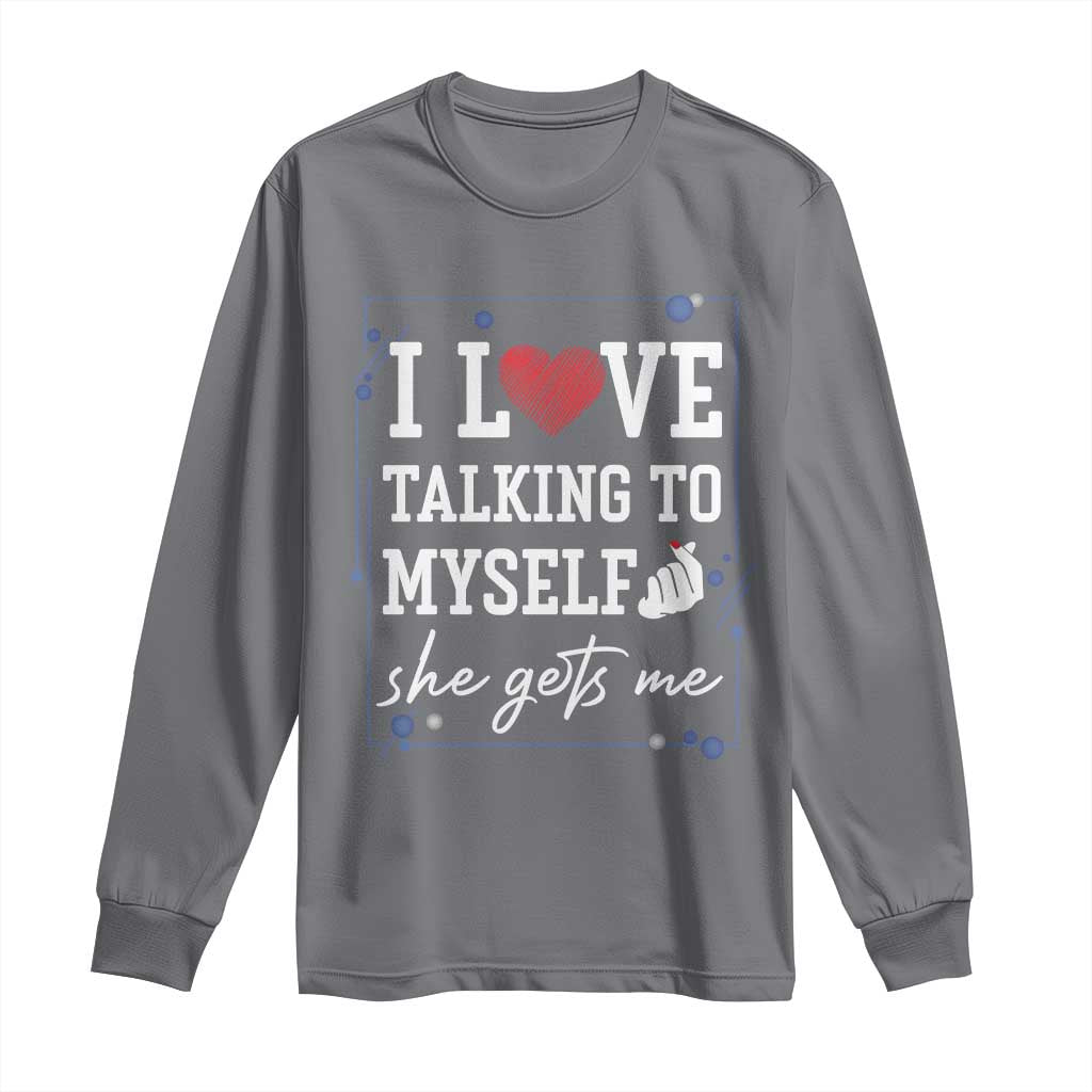Funny Sarcastic Quote Long Sleeve Shirt I Love Talking To Myself She Gets Me TS12 Charcoal Print Your Wear