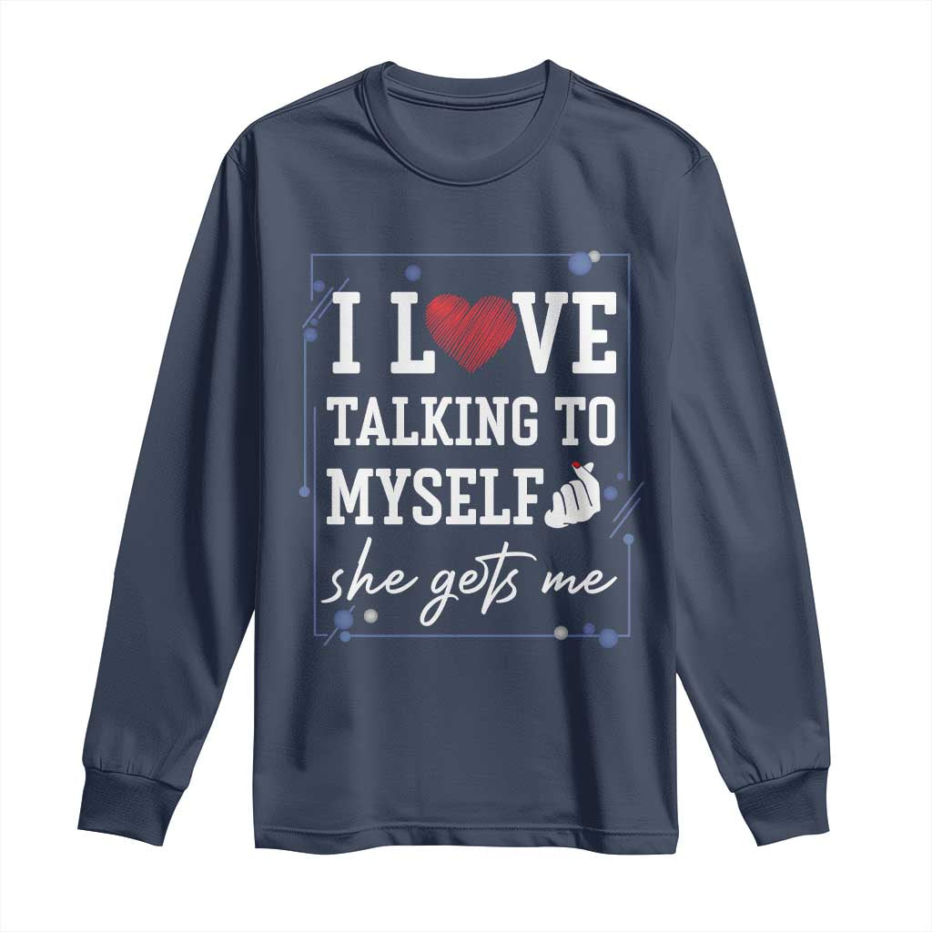 Funny Sarcastic Quote Long Sleeve Shirt I Love Talking To Myself She Gets Me TS12 Navy Print Your Wear