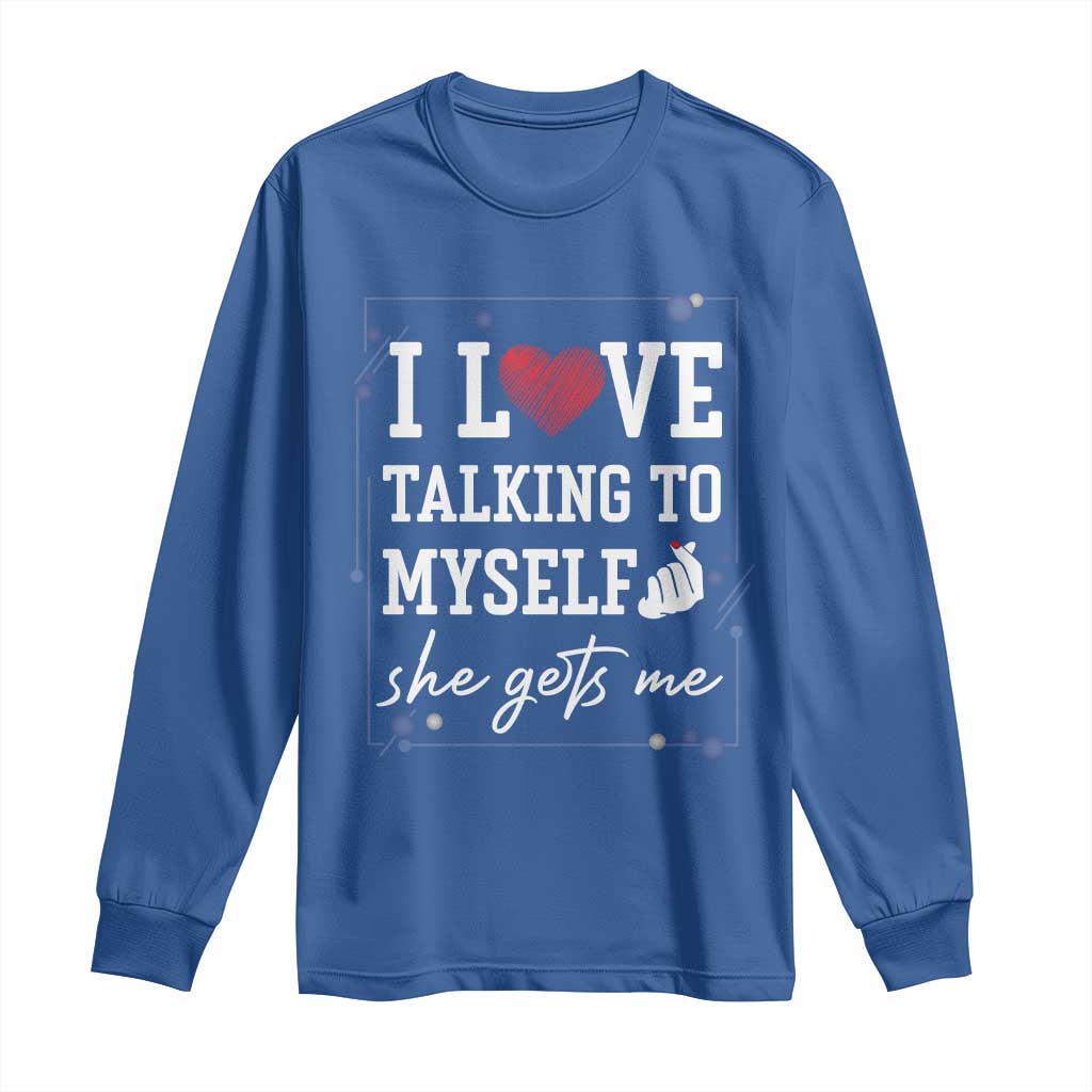 Funny Sarcastic Quote Long Sleeve Shirt I Love Talking To Myself She Gets Me TS12 Royal Blue Print Your Wear