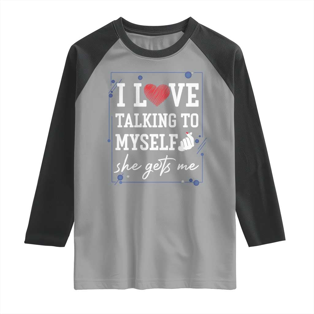 Funny Sarcastic Quote Raglan Shirt I Love Talking To Myself She Gets Me TS12 Sport Gray Black Print Your Wear