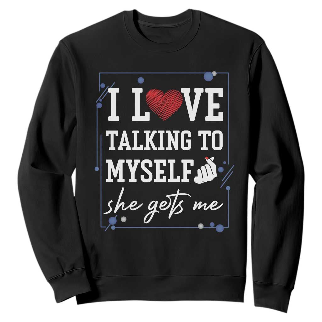 Funny Sarcastic Quote Sweatshirt I Love Talking To Myself She Gets Me TS12 Black Print Your Wear