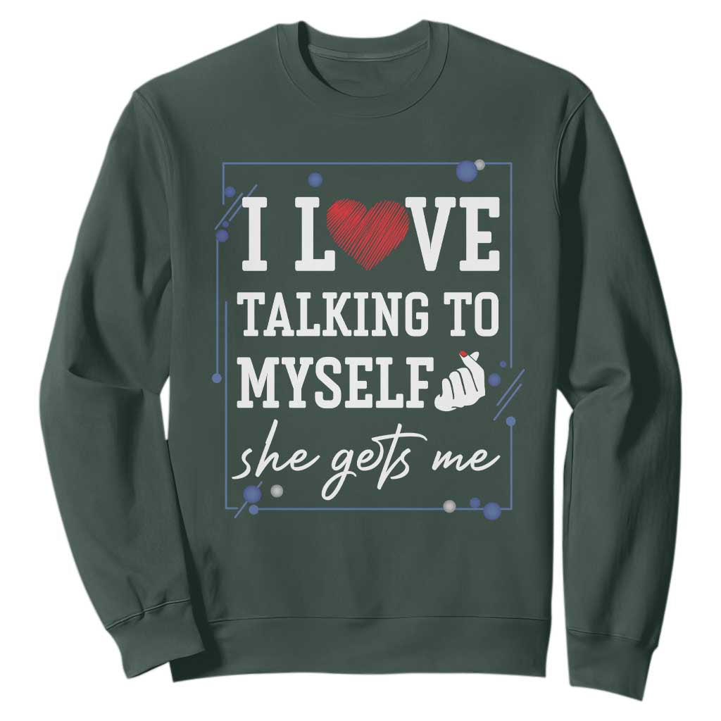 Funny Sarcastic Quote Sweatshirt I Love Talking To Myself She Gets Me TS12 Dark Forest Green Print Your Wear
