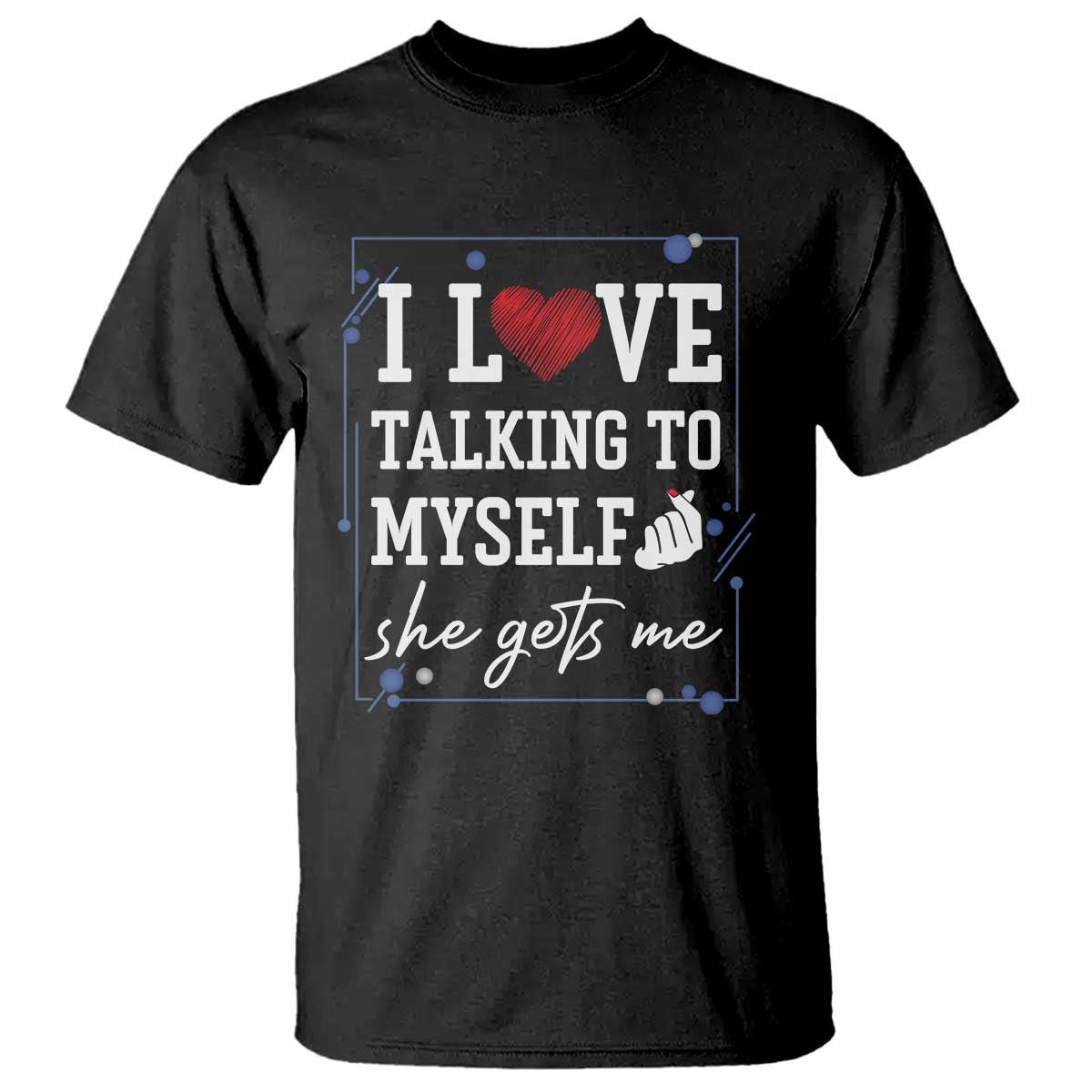 Funny Sarcastic Quote T Shirt I Love Talking To Myself She Gets Me TS12 Black Print Your Wear