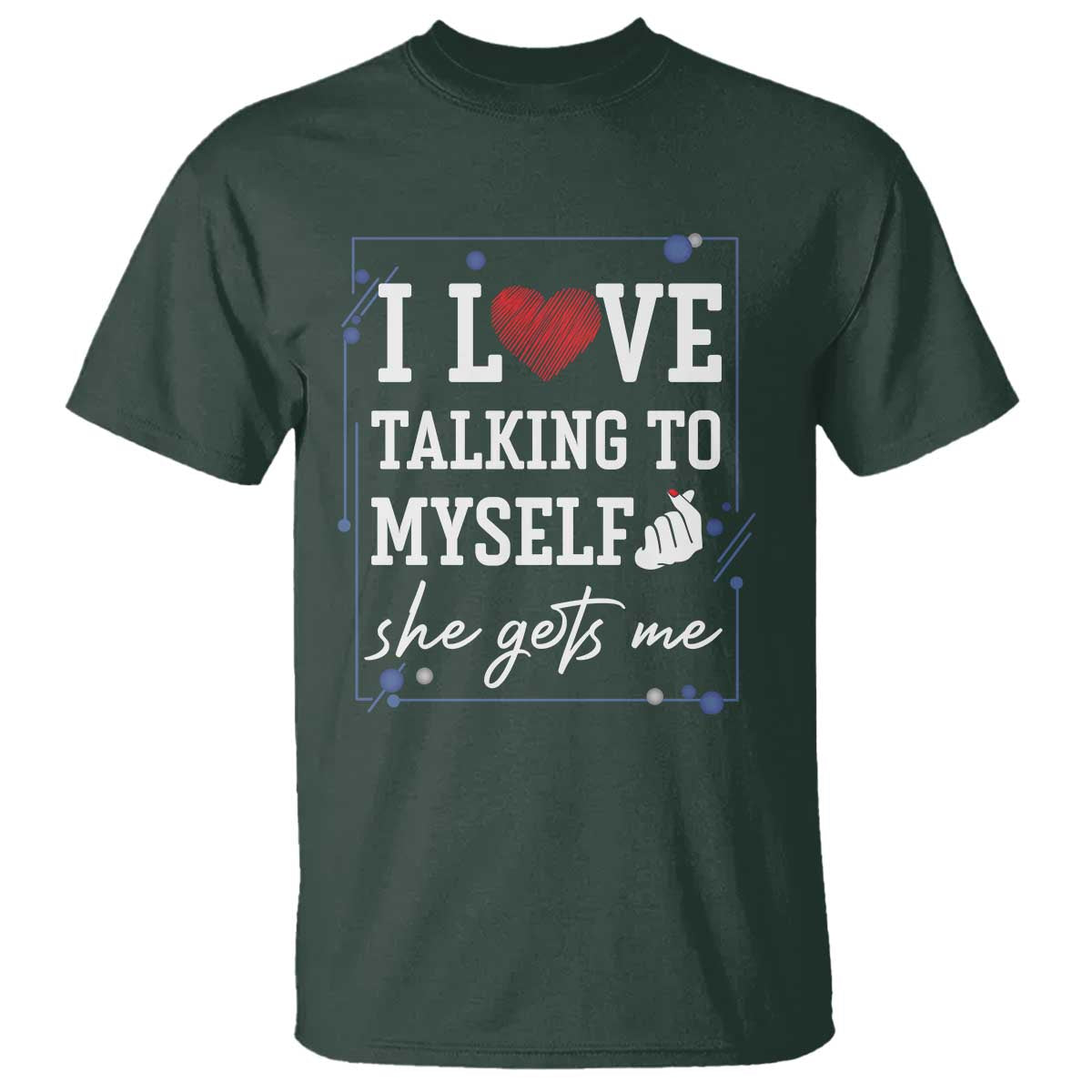 Funny Sarcastic Quote T Shirt I Love Talking To Myself She Gets Me TS12 Dark Forest Green Print Your Wear