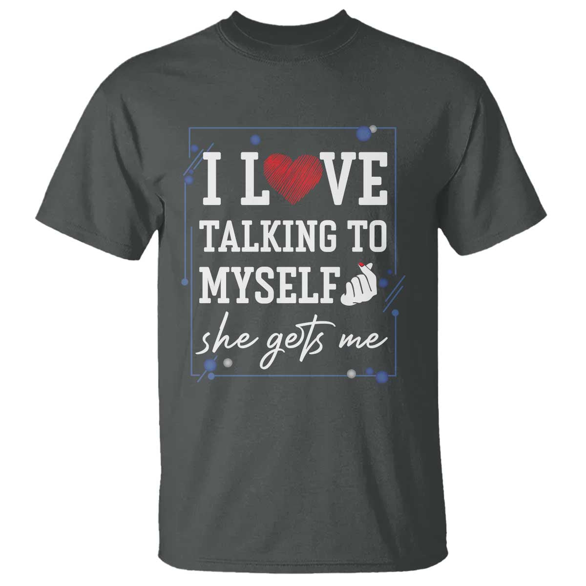 Funny Sarcastic Quote T Shirt I Love Talking To Myself She Gets Me TS12 Dark Heather Print Your Wear