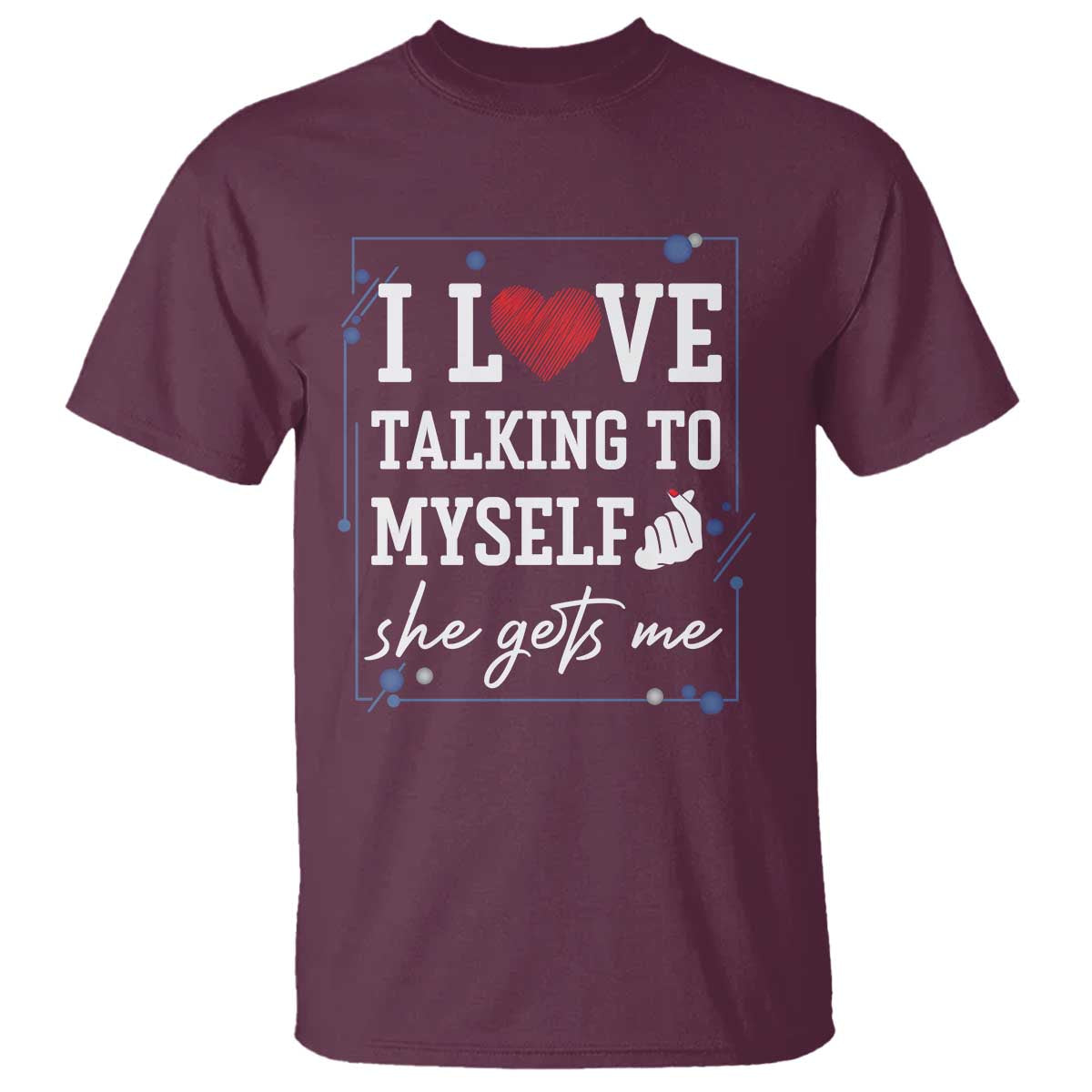 Funny Sarcastic Quote T Shirt I Love Talking To Myself She Gets Me TS12 Maroon Print Your Wear
