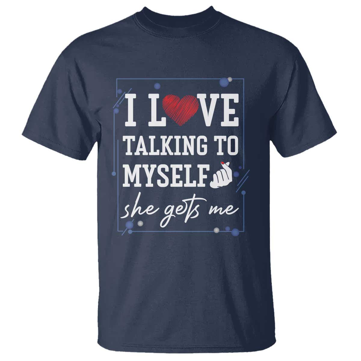 Funny Sarcastic Quote T Shirt I Love Talking To Myself She Gets Me TS12 Navy Print Your Wear