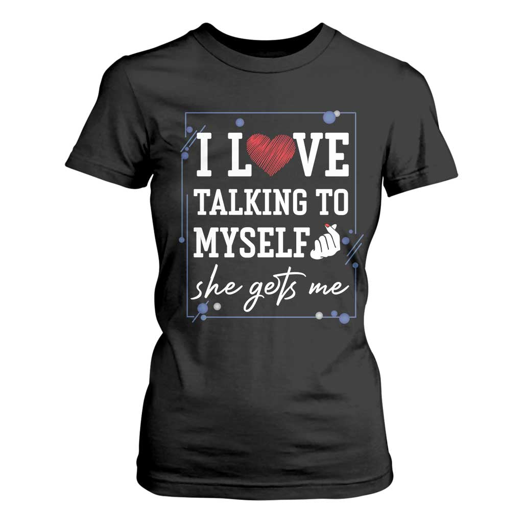 Funny Sarcastic Quote T Shirt For Women I Love Talking To Myself She Gets Me TS12 Black Print Your Wear