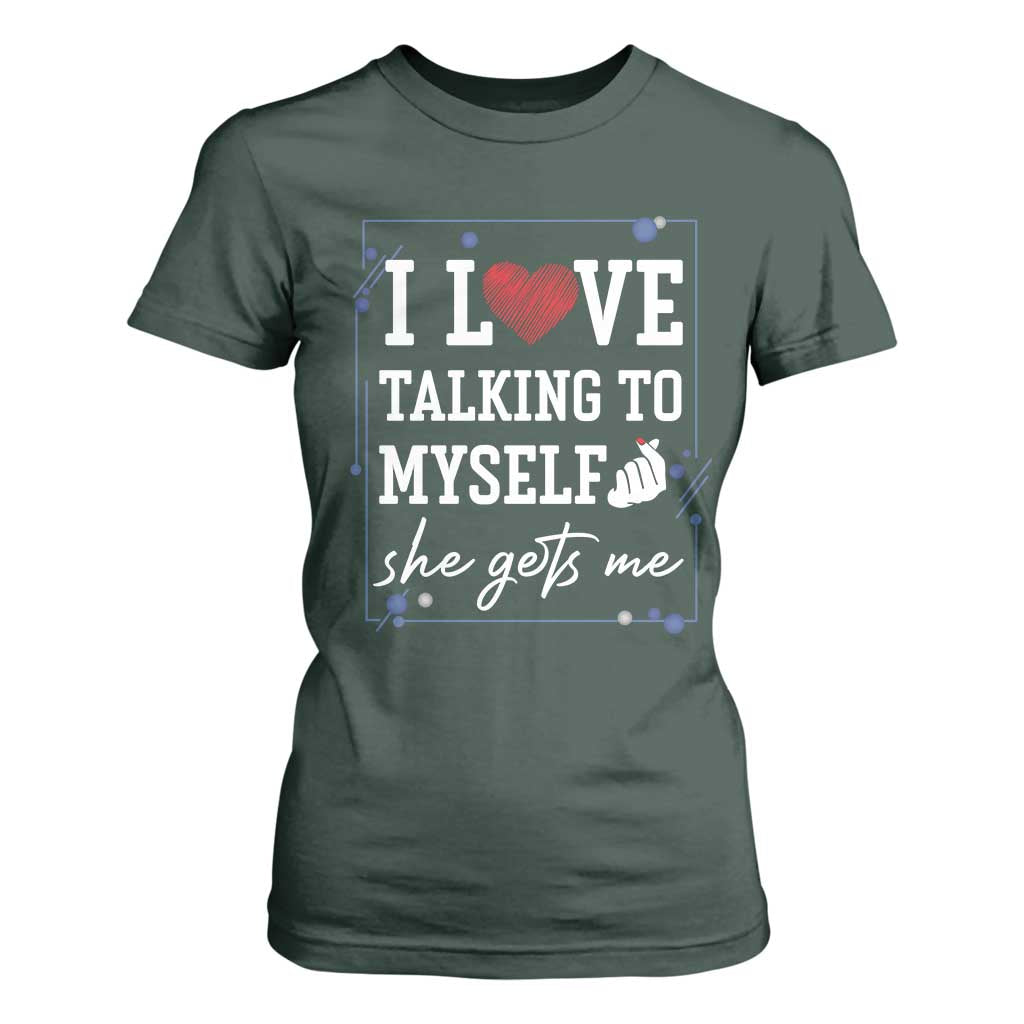 Funny Sarcastic Quote T Shirt For Women I Love Talking To Myself She Gets Me TS12 Dark Forest Green Print Your Wear