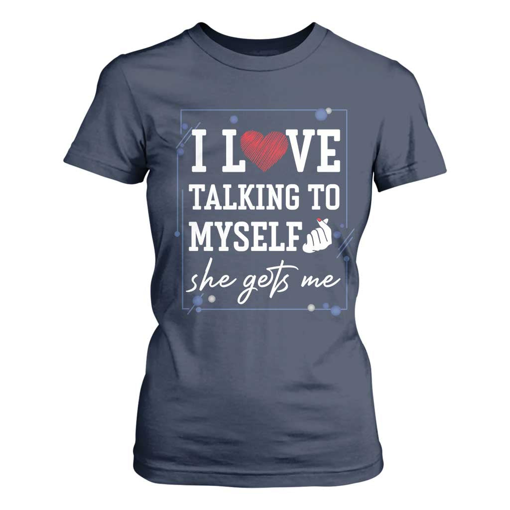 Funny Sarcastic Quote T Shirt For Women I Love Talking To Myself She Gets Me TS12 Navy Print Your Wear