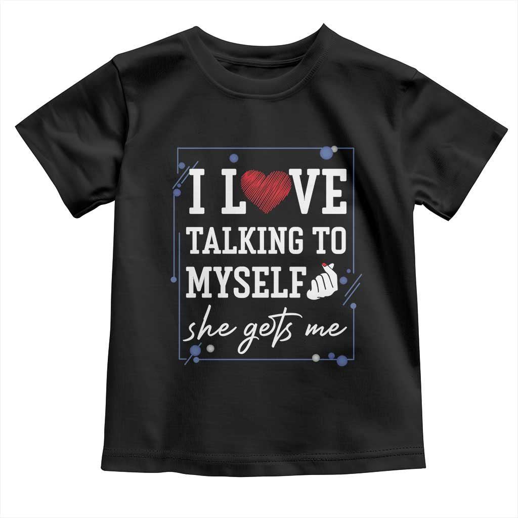 Funny Sarcastic Quote Toddler T Shirt I Love Talking To Myself She Gets Me TS12 Black Print Your Wear
