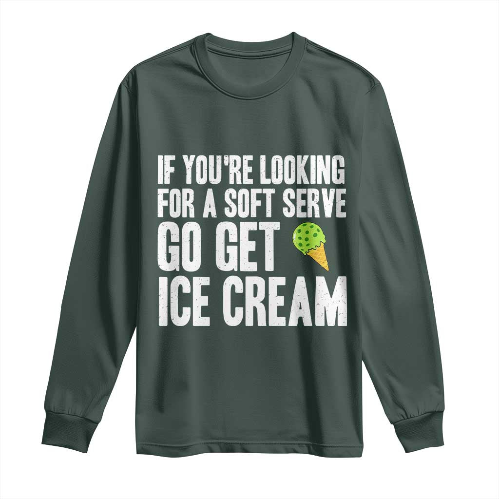 If You Are Looking For A Soft Serve Go Get Ice Cream Long Sleeve Shirt Funny Pickleball Lover TS12 Dark Forest Green Print Your Wear