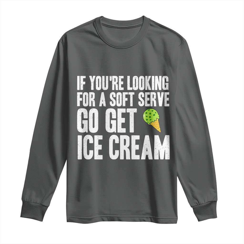 If You Are Looking For A Soft Serve Go Get Ice Cream Long Sleeve Shirt Funny Pickleball Lover TS12 Dark Heather Print Your Wear