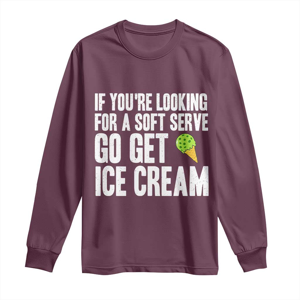 If You Are Looking For A Soft Serve Go Get Ice Cream Long Sleeve Shirt Funny Pickleball Lover TS12 Maroon Print Your Wear