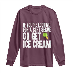 If You Are Looking For A Soft Serve Go Get Ice Cream Long Sleeve Shirt Funny Pickleball Lover TS12 Maroon Print Your Wear
