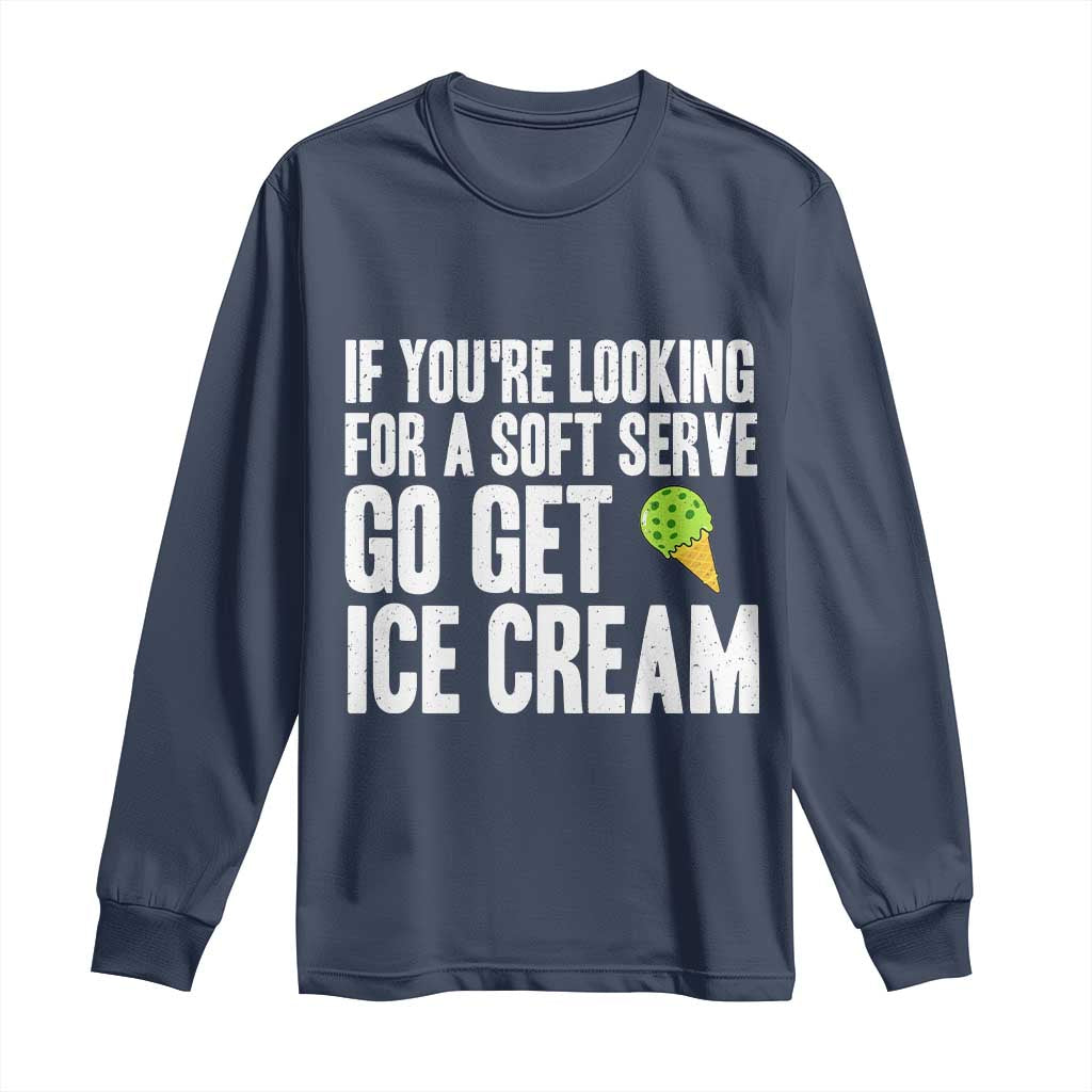 If You Are Looking For A Soft Serve Go Get Ice Cream Long Sleeve Shirt Funny Pickleball Lover TS12 Navy Print Your Wear