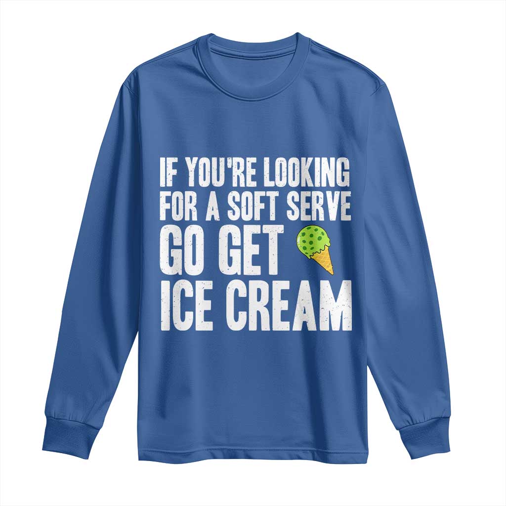 If You Are Looking For A Soft Serve Go Get Ice Cream Long Sleeve Shirt Funny Pickleball Lover TS12 Royal Blue Print Your Wear