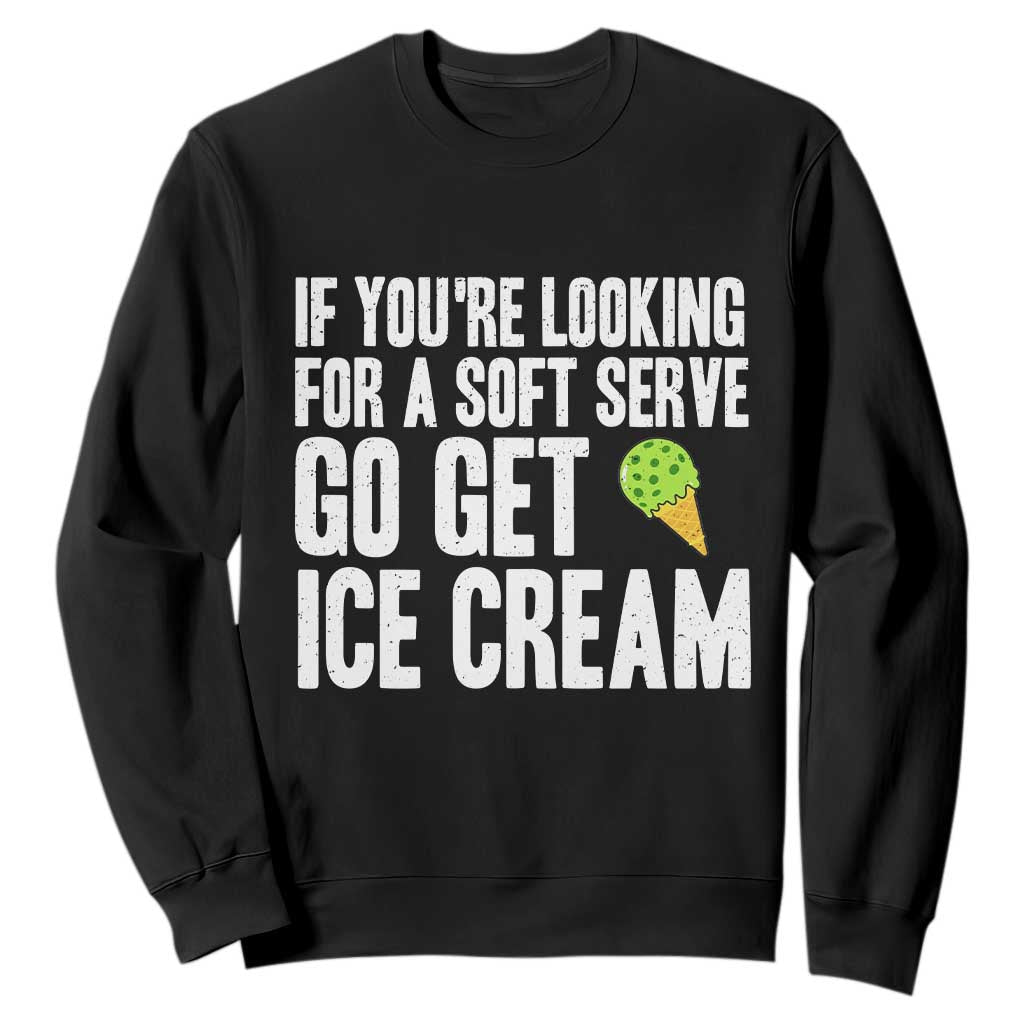 If You Are Looking For A Soft Serve Go Get Ice Cream Sweatshirt Funny Pickleball Lover TS12 Black Print Your Wear