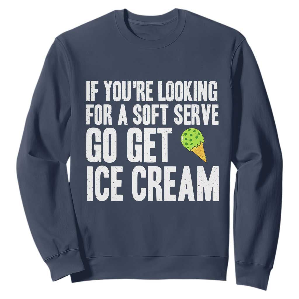 If You Are Looking For A Soft Serve Go Get Ice Cream Sweatshirt Funny Pickleball Lover TS12 Navy Print Your Wear