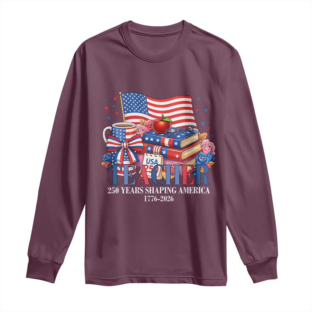 250 Years Shaping America Anniversary Long Sleeve Shirt Proud Educator Gift TS12 Maroon Print Your Wear