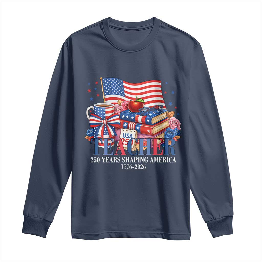 250 Years Shaping America Anniversary Long Sleeve Shirt Proud Educator Gift TS12 Navy Print Your Wear