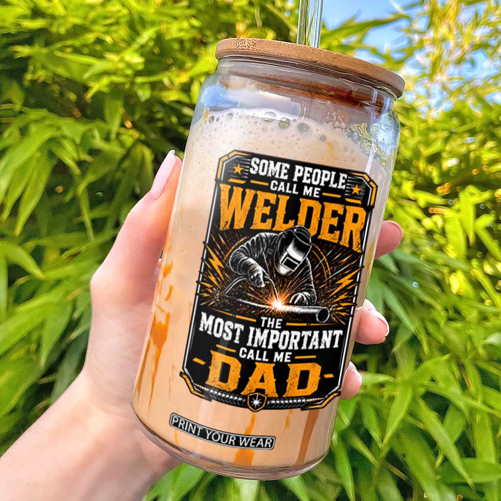 Welding Fathers Day Gift Glass Can Some People Call Me A Welder The Most Important Call Me Dad TS12 White Print Your Wear