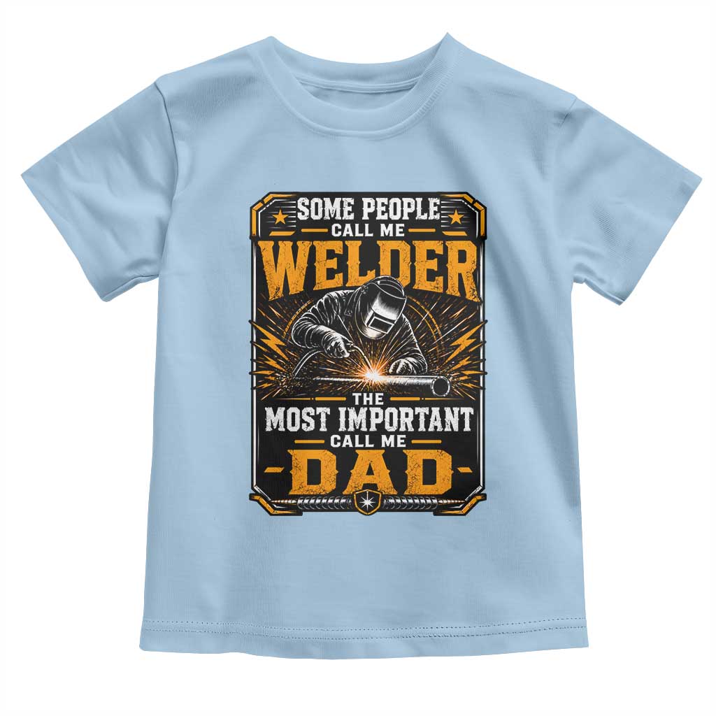 Welding Fathers Day Gift Toddler T Shirt Some People Call Me A Welder The Most Important Call Me Dad TS12 Light Blue Print Your Wear