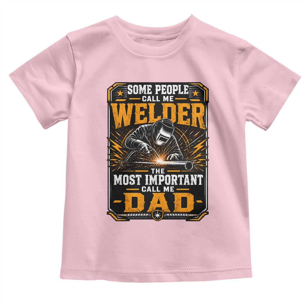 Welding Fathers Day Gift Toddler T Shirt Some People Call Me A Welder The Most Important Call Me Dad TS12 Light Pink Print Your Wear