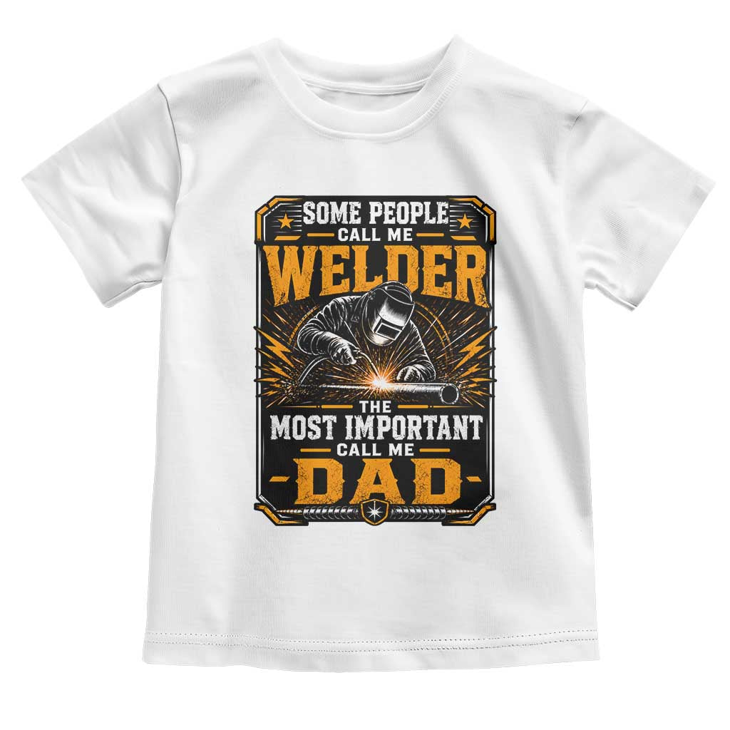 Welding Fathers Day Gift Toddler T Shirt Some People Call Me A Welder The Most Important Call Me Dad TS12 White Print Your Wear